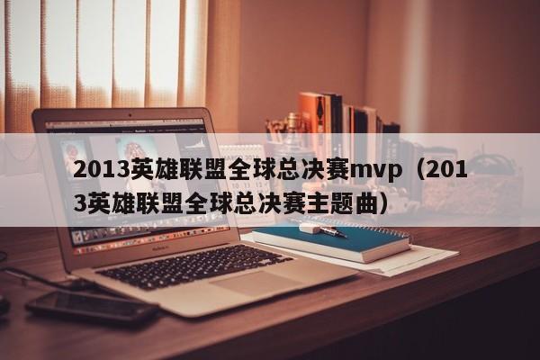 2013英雄聯盟全球總決賽mvp（2013英雄聯盟全球總決賽主題曲）