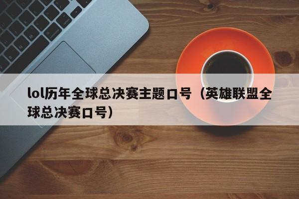 lol歷年全球總決賽主題口號（英雄聯盟全球總決賽口號）