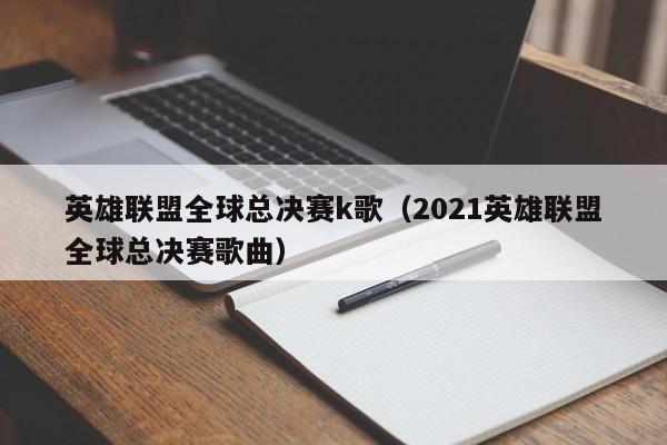 英雄聯盟全球總決賽k歌（2021英雄聯盟全球總決賽歌曲）