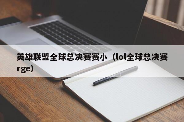 英雄聯盟全球總決賽賽小（lol全球總決賽rge）