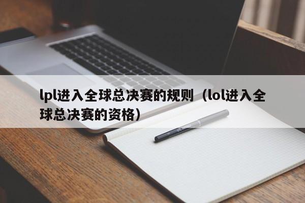 lpl進入全球總決賽的規則（lol進入全球總決賽的資格）