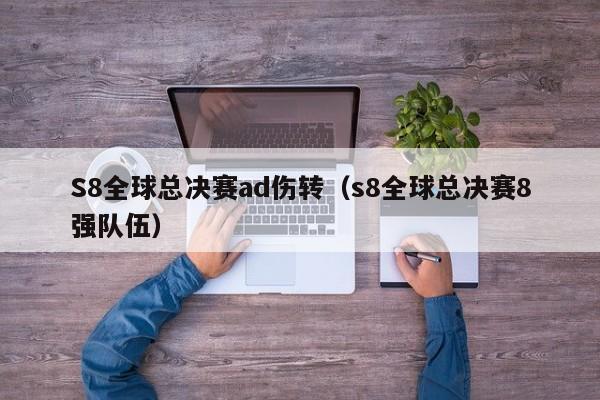 S8全球總決賽ad傷轉（s8全球總決賽8強隊伍）