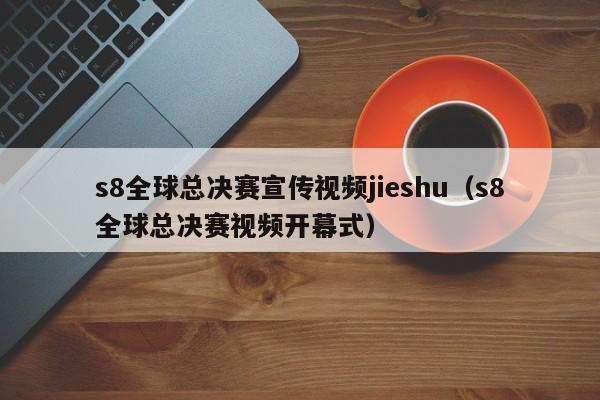 s8全球總決賽宣傳視頻jieshu（s8全球總決賽視頻開幕式）