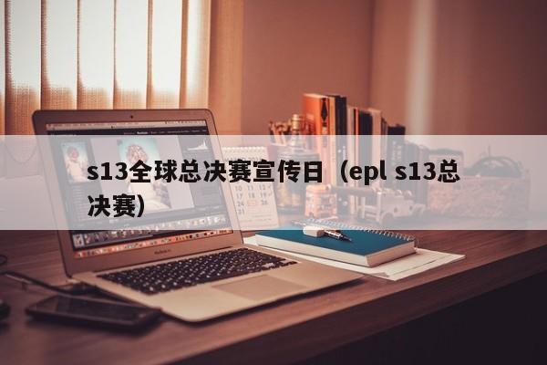 s13全球總決賽宣傳日（epl s13總決賽）