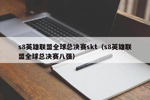 s8英雄聯盟全球總決賽skt（s8英雄聯盟全球總決賽八強）