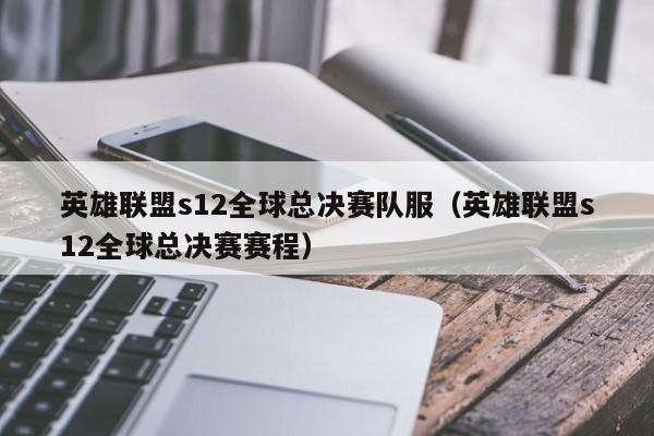 英雄聯盟s12全球總決賽隊服（英雄聯盟s12全球總決賽賽程）