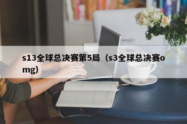 s13全球總決賽第5局（s3全球總決賽omg）