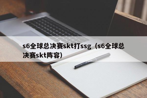 s6全球總決賽skt打ssg（s6全球總決賽skt陣容）