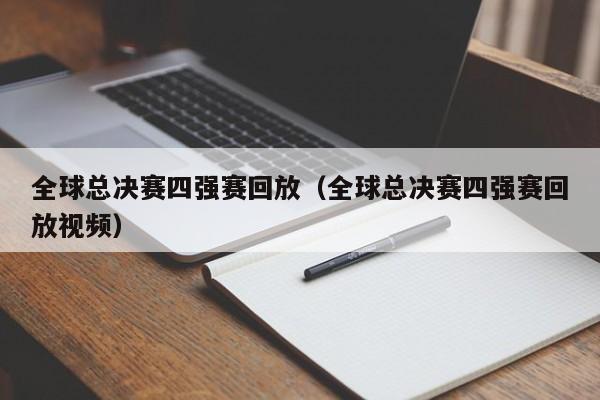 全球總決賽四強賽回放（全球總決賽四強賽回放視頻）