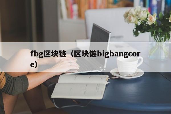 fbg區塊鏈（區塊鏈bigbangcore）