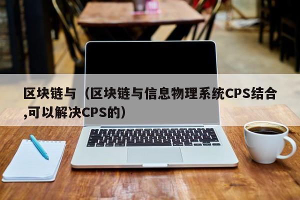 區塊鏈與（區塊鏈與信息物理系統CPS結合,可以解決CPS的）