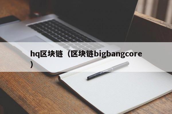 hq區塊鏈（區塊鏈bigbangcore）