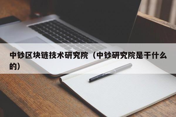 中鈔區塊鏈技術研究院（中鈔研究院是幹什麼的）