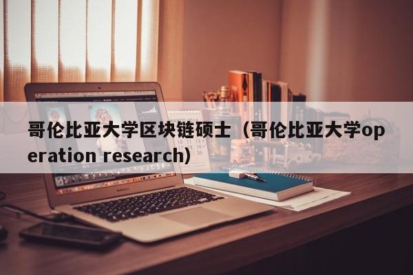 哥倫比亞大學區塊鏈碩士（哥倫比亞大學operation research）