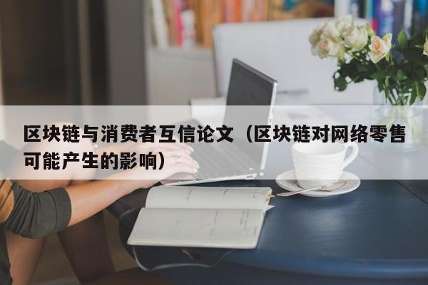 區塊鏈與消費者互信論文（區塊鏈對網絡零售可能產生的影響）