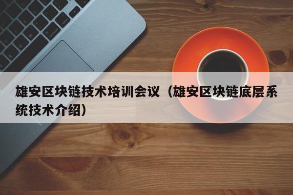 雄安區塊鏈技術培訓會議（雄安區塊鏈底層系統技術介紹）