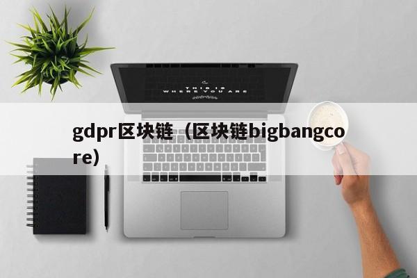 gdpr區塊鏈（區塊鏈bigbangcore）