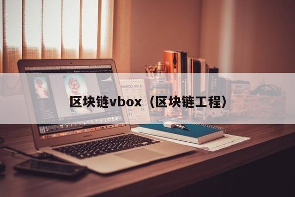 區塊鏈vbox（區塊鏈工程）