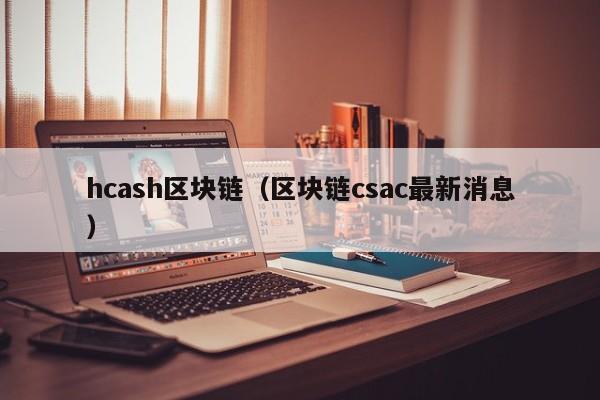 hcash區塊鏈（區塊鏈csac最新消息）