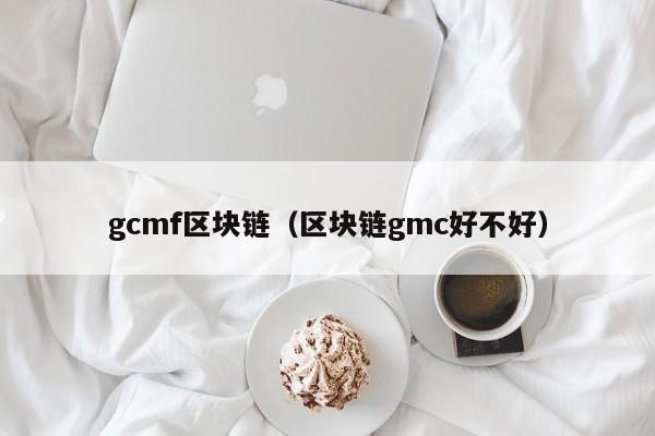 gcmf區塊鏈（區塊鏈gmc好不好）