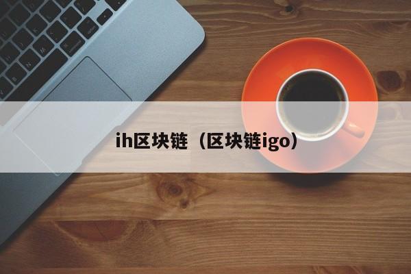 ih區塊鏈（區塊鏈igo）