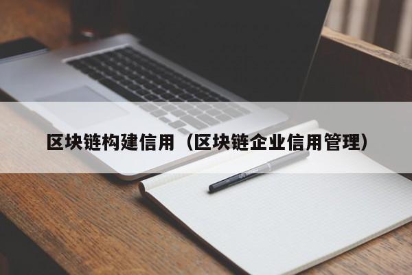 區塊鏈構建信用（區塊鏈企業信用管理）