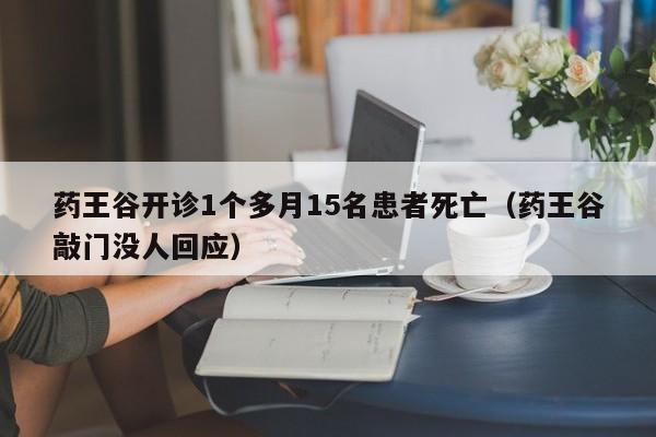 藥王谷開診1個多月15名患者死亡（藥王谷敲門沒人回應）