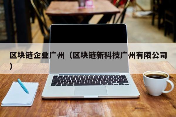 區塊鏈企業廣州（區塊鏈新科技廣州有限公司）