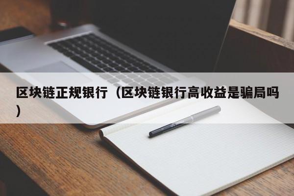 區塊鏈正規銀行（區塊鏈銀行高收益是騙局嗎）