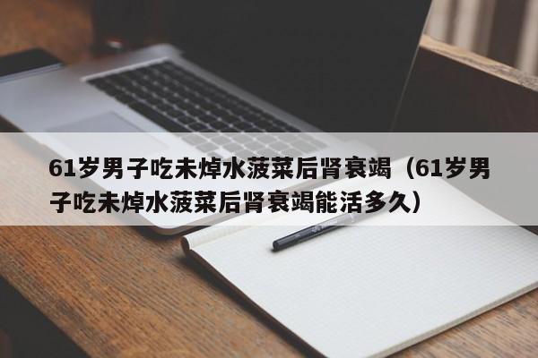 61歲男子吃未焯水菠菜後腎衰竭（61歲男子吃未焯水菠菜後腎衰竭能活多久）