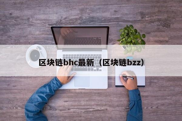 區塊鏈bhc最新（區塊鏈bzz）