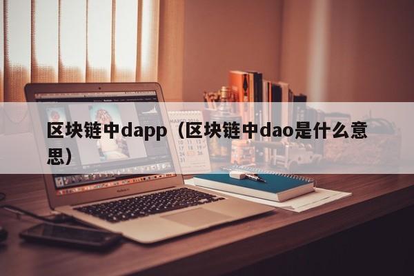 區塊鏈中dapp（區塊鏈中dao是什麼意思）