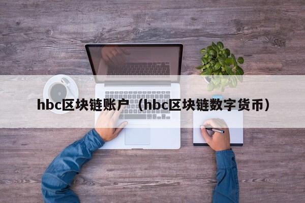 hbc區塊鏈賬戶（hbc區塊鏈數字貨幣）