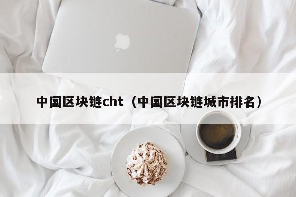 中國區塊鏈cht（中國區塊鏈城市排名）