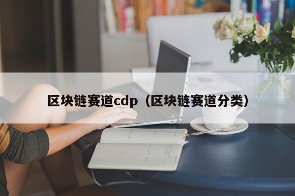 區塊鏈賽道cdp（區塊鏈賽道分類）