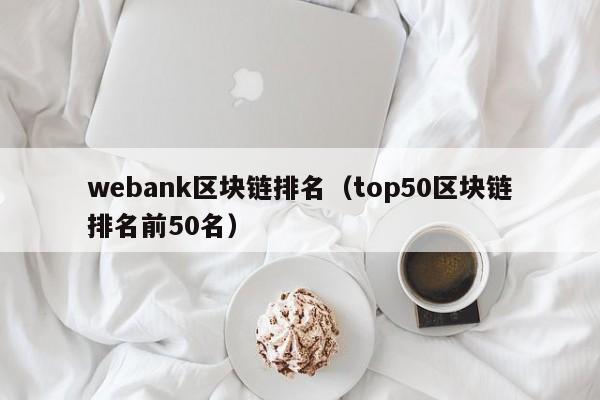 webank區塊鏈排名（top50區塊鏈排名前50名）