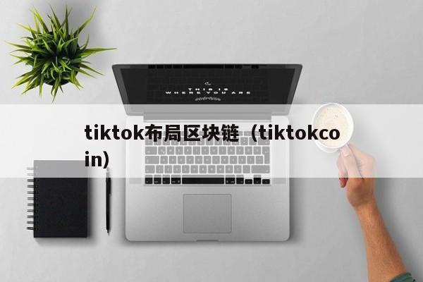 tiktok布局區塊鏈（tiktokcoin）