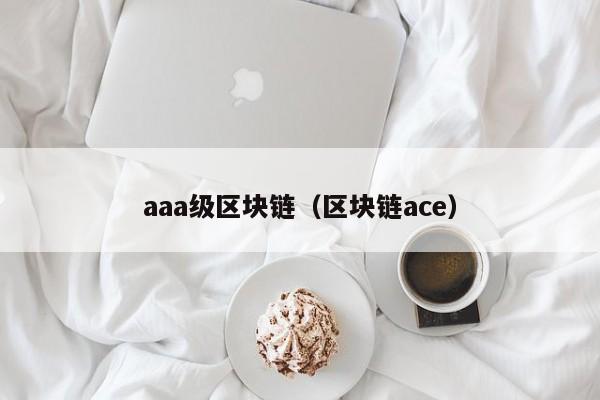 aaa級區塊鏈（區塊鏈ace）