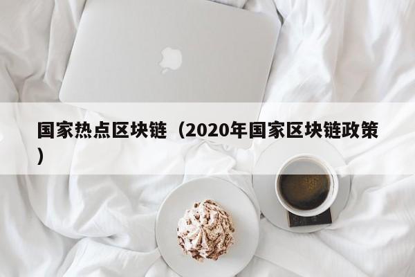 國家熱點區塊鏈（2020年國家區塊鏈政策）