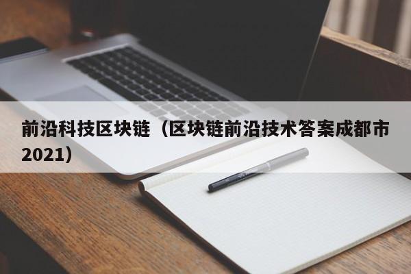 前沿科技區塊鏈（區塊鏈前沿技術答案成都市2021）