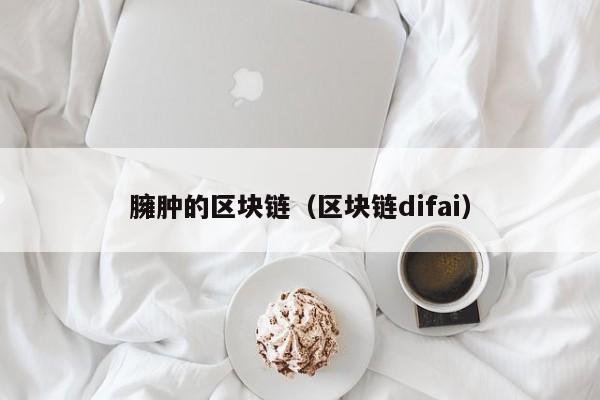 臃腫的區塊鏈（區塊鏈difai）