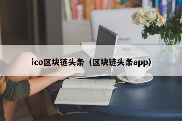 ico區塊鏈頭條（區塊鏈頭條app）