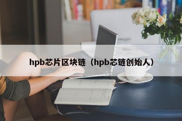 hpb芯片區塊鏈（hpb芯鏈創始人）