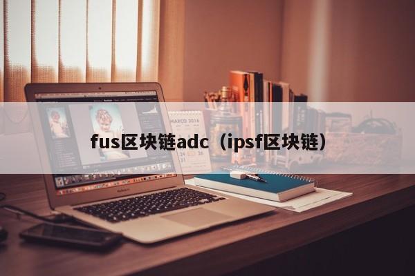 fus區塊鏈adc（ipsf區塊鏈）