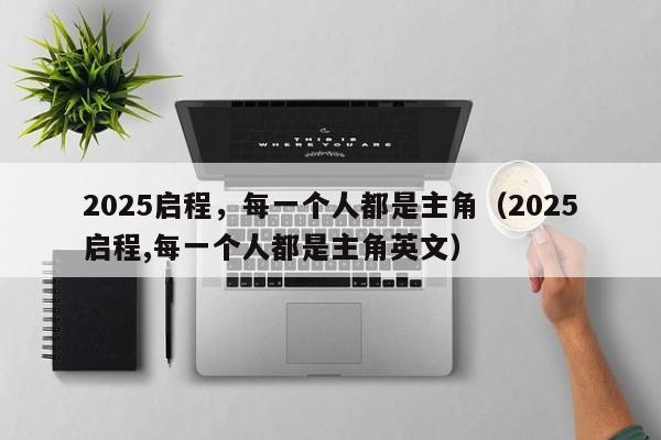 2025啟程，每一個人都是主角（2025啟程,每一個人都是主角英文）