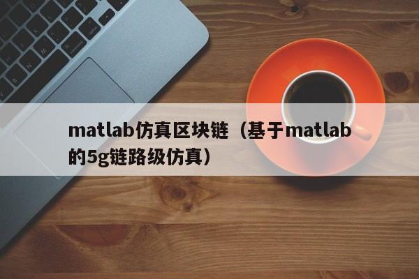 matlab仿真區塊鏈（基於matlab的5g鏈路級仿真）