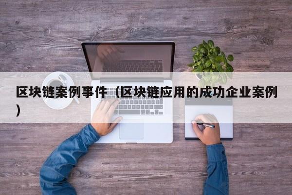 區塊鏈案例事件（區塊鏈應用的成功企業案例）