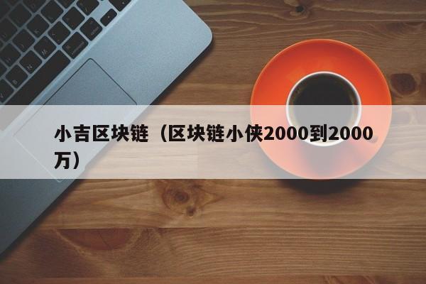 小吉區塊鏈（區塊鏈小俠2000到2000萬）