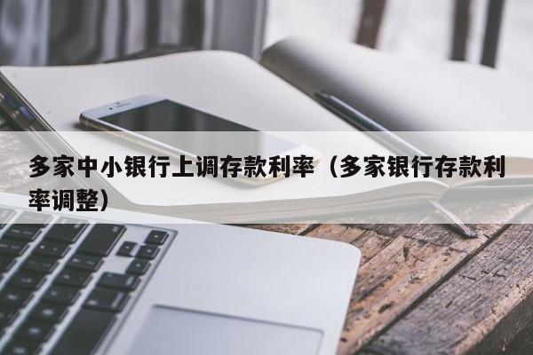 多家中小銀行上調存款利率（多家銀行存款利率調整）