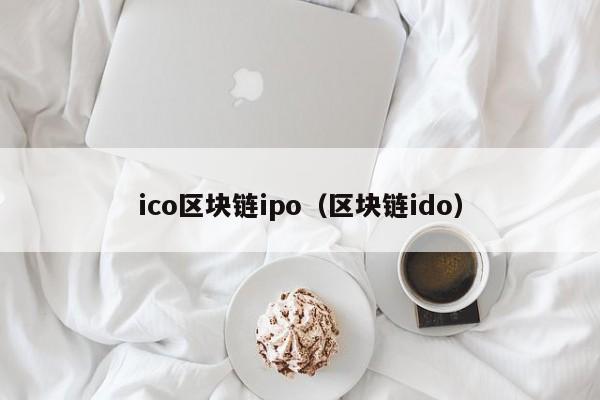 ico區塊鏈ipo（區塊鏈ido）